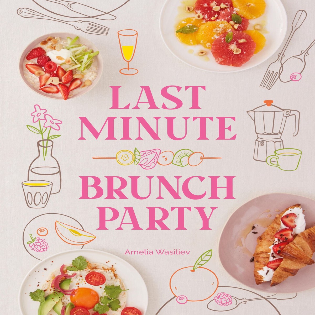Last Minute Brunch Party: Over 100 Inspiring Dishes to Feed Family and Friends at a Moment’s Notice